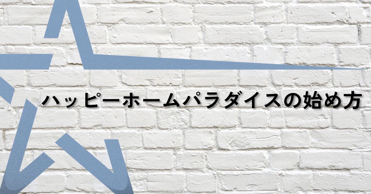 ハッピーホームパラダイス始め方サムネ